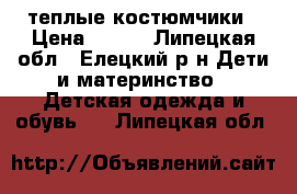 теплые костюмчики › Цена ­ 800 - Липецкая обл., Елецкий р-н Дети и материнство » Детская одежда и обувь   . Липецкая обл.